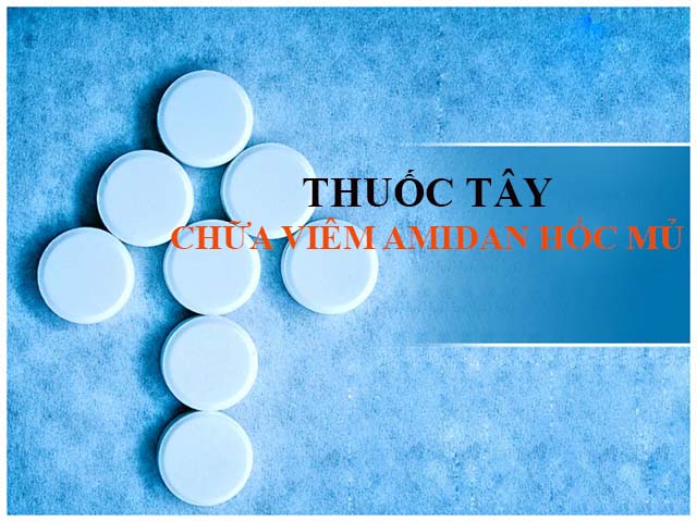 Thuốc Tây chữa bệnh viêm amidan hốc mủ Thuốc Tây chữa bệnh viêm amidan hốc mủ
