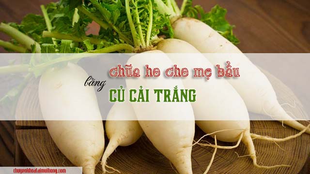 chữa ho cho phụ nữ mang thai bằng củ cải trắng