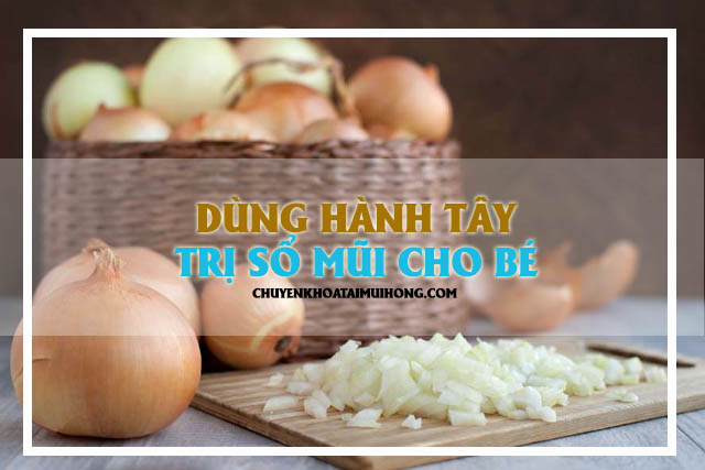 Dùng hành tây trị sổ mũi cho bé