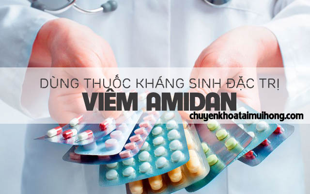 Dùng thuốc kháng sinh đặc trị viêm amidan