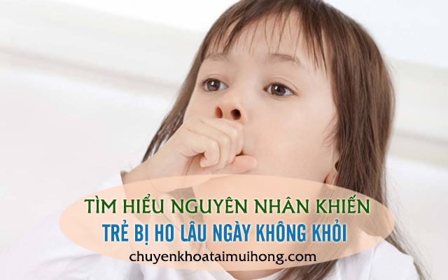 Trẻ bị ho lâu ngày không khỏi nguyên nhân do đâu?