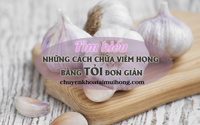 Chữa viêm họng bằng tỏi đơn giản chỉ trong 10 phút