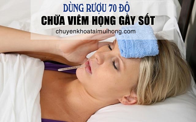 Dùng rượu 70 độ chữa viêm họng gây sốt