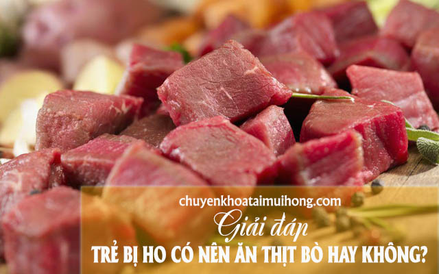 Trẻ bị ho có được ăn thịt bò không?