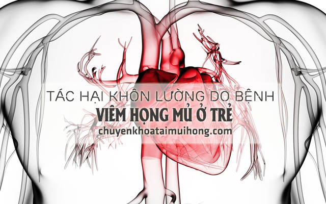 Tác hại khôn lường do bệnh viêm họng mủ gây cho trẻ