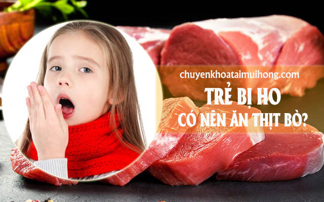 Trẻ bị ho có được ăn thịt bò không?