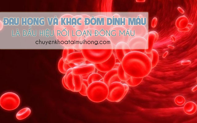 Đau họng và khạc đờm có máu là triệu chứng của bệnh rối loạn đông máu