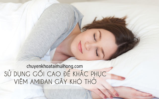 Sử dụng gối cao khi ngủ để khắc phục viêm amidan gây khó thở