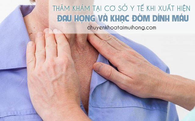 Thăm khám tại cơ sở y tế khi bị đau họng và khạc đờm có máu