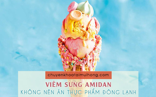 Không sử dụng thức ăn lạnh, đồ uống lạnh có đá khi bị viêm sưng amidan