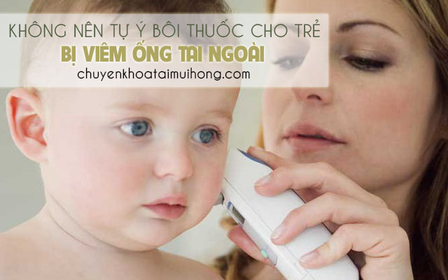 Không nên tự ý bôi thuốc cho trẻ bị viêm ống tai ngoài 