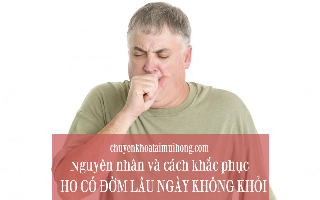 Nguyên nhân và cách khắc phục ho có đờm lâu ngày không khỏi 