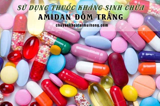 Sử dụng thuốc kháng sinh chữa amidan đốm trắng