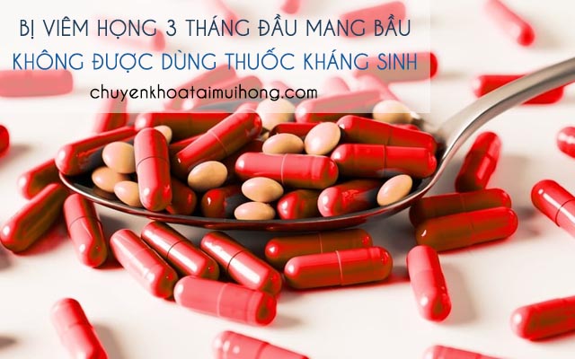 Bị viêm họng 3 tháng đầu mang bầu không được sử dụng thuốc kháng sinh