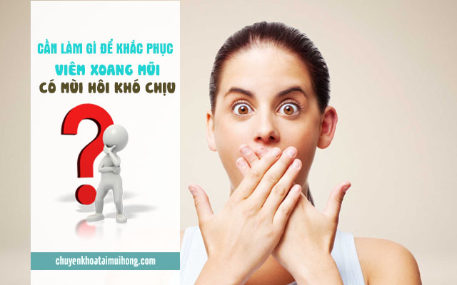 Cần làm gì để viêm xoang mũi có mùi hôi khó chịu?