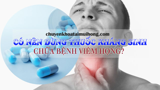 Có nên dùng thuốc kháng sinh chữa bệnh viêm họng?