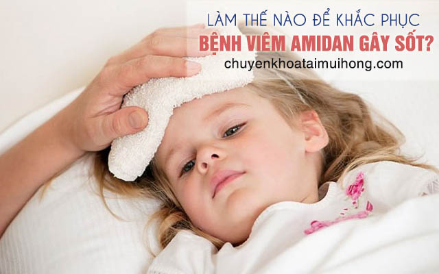 Làm thế nào để khắc phục bệnh viêm amidan gây sốt?