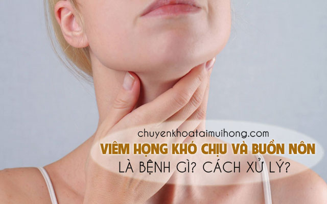 Viêm họng khó chịu và buồn nôn là bị gì? Nên làm gì?